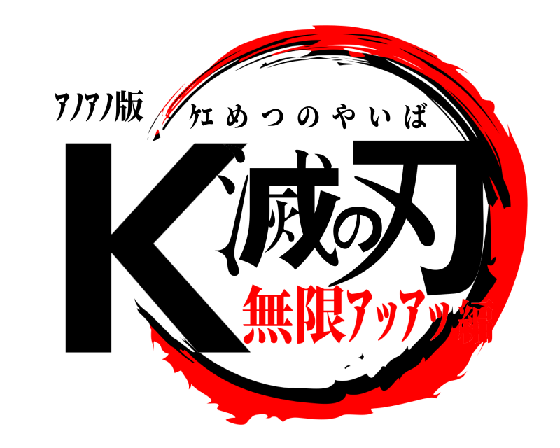 ｱﾉｱﾉ版 K滅の刃 ｹｴ  めつのやいば 無限ｱｯｱｯ編
