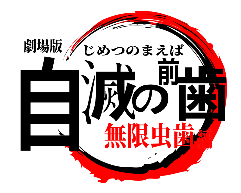 劇場版 自滅の前歯 じめつのまえば 無限虫歯編