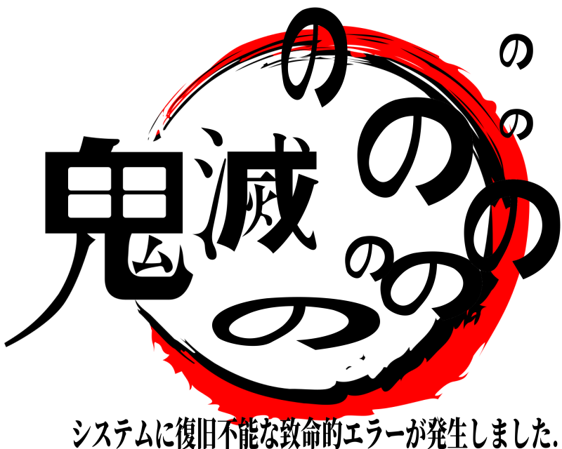  鬼の滅ののののののの システムに復旧不能な致命的エラーが発生しました. 