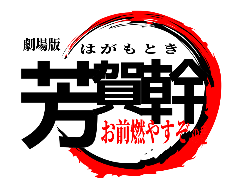 劇場版 芳賀 幹 はがもとき お前燃やすぞの巻