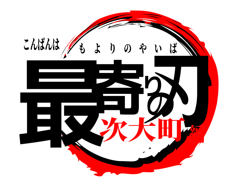 こんばんは 最寄りの刃 もよりのやいば 次大町編
