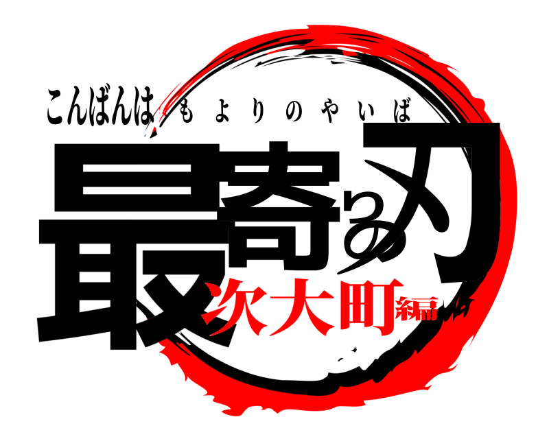 こんばんは 最寄りの刃 もよりのやいば 次大町編