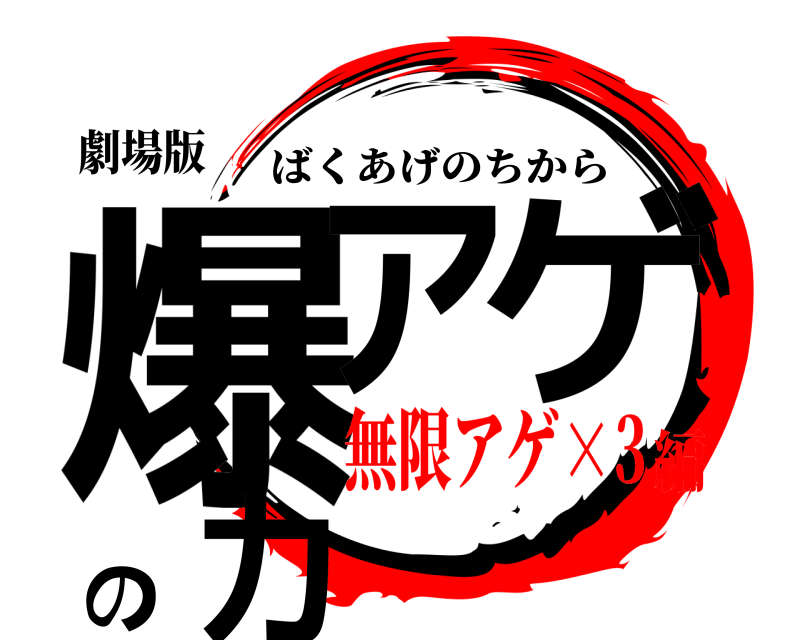 劇場版 爆アのゲ力 ばくあげのちから 無限アゲ×3編