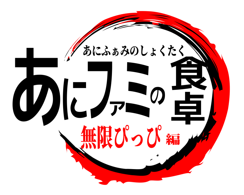  あにファミの食卓 あにふぁみのしょくたく 無限ぴっぴ編