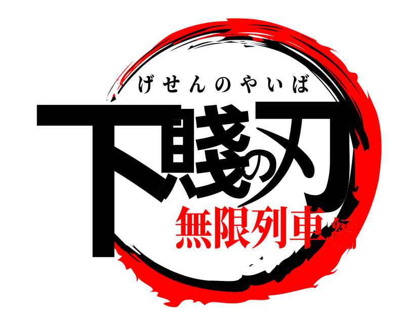  下賤の刃 げせんのやいば 無限列車編
