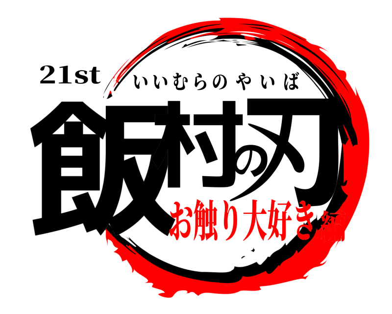 21st 飯村の刃 いいむらのやいば お触り大好き編
