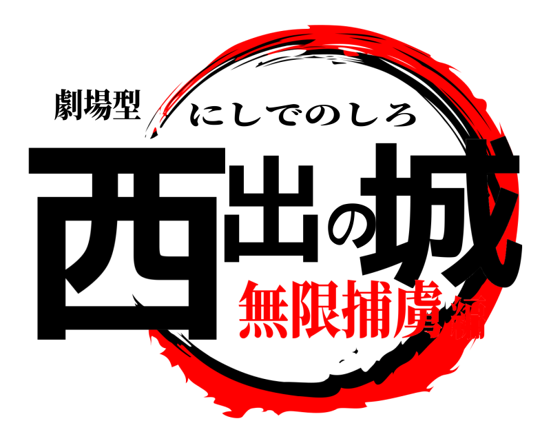 劇場型 西出の城 にしでのしろ 無限捕虜編