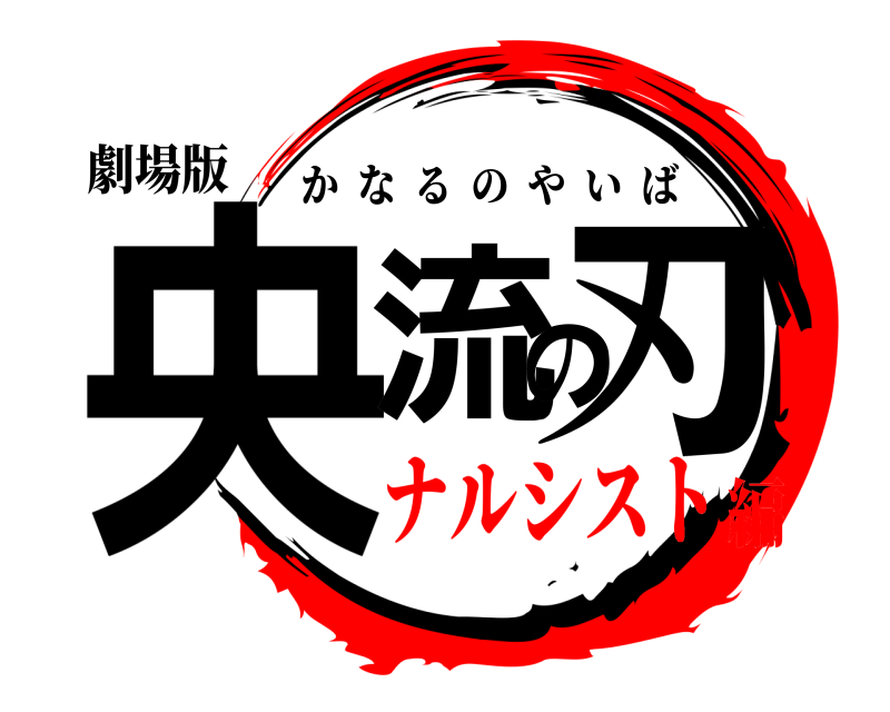 劇場版 央流の刃 かなるのやいば ナルシスト編