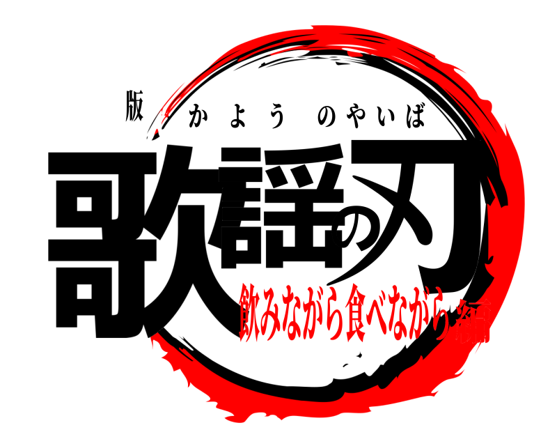 版 歌謡の刃 かようのやいば 飲みながら食べながら編
