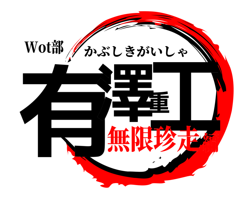 Wot部 有澤重工 かぶしきがいしゃ 無限珍走編