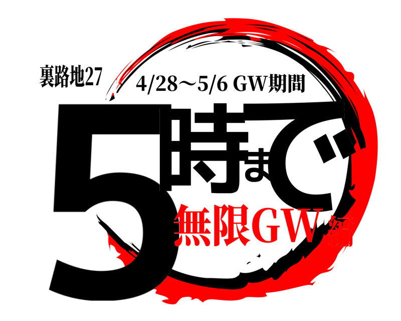 裏路地27 5時まで 4/28〜5/6 GW期間 無限GW編