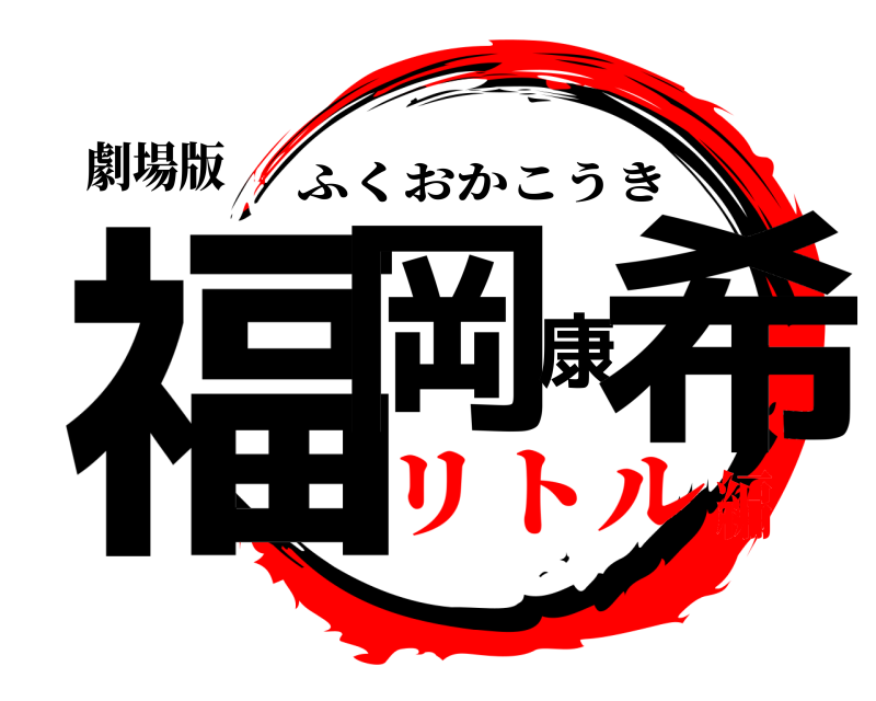 劇場版 福岡康希 ふくおかこうき リトル編