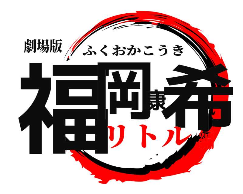 劇場版 福岡康希 ふくおかこうき リトル編