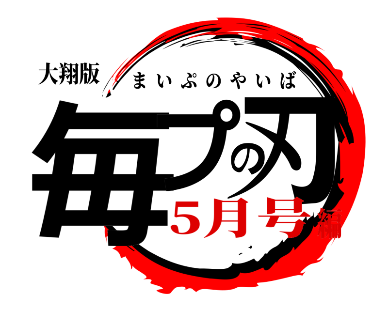 大翔版 毎プの刃 まいぷのやいば 5月号編