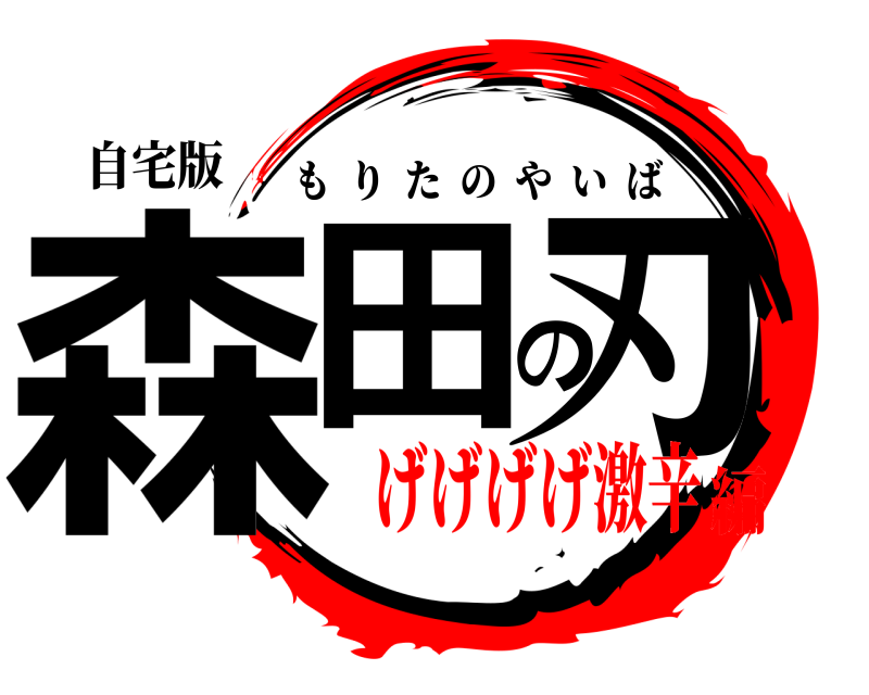 自宅版 森田の刃 もりたのやいば げげげげ激辛編