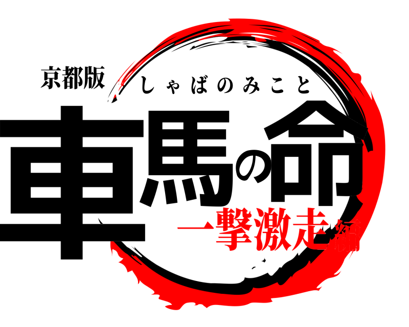 京都版 車馬の命 しゃばのみこと 一撃激走編
