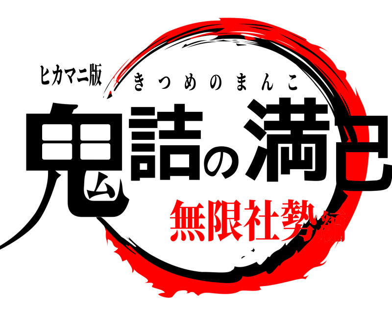 ヒカマニ版 鬼詰の満己 きつめのまんこ 無限社勢編