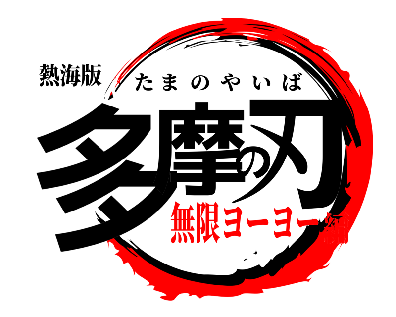 熱海版 多摩の刃 たまのやいば 無限ヨーヨー編