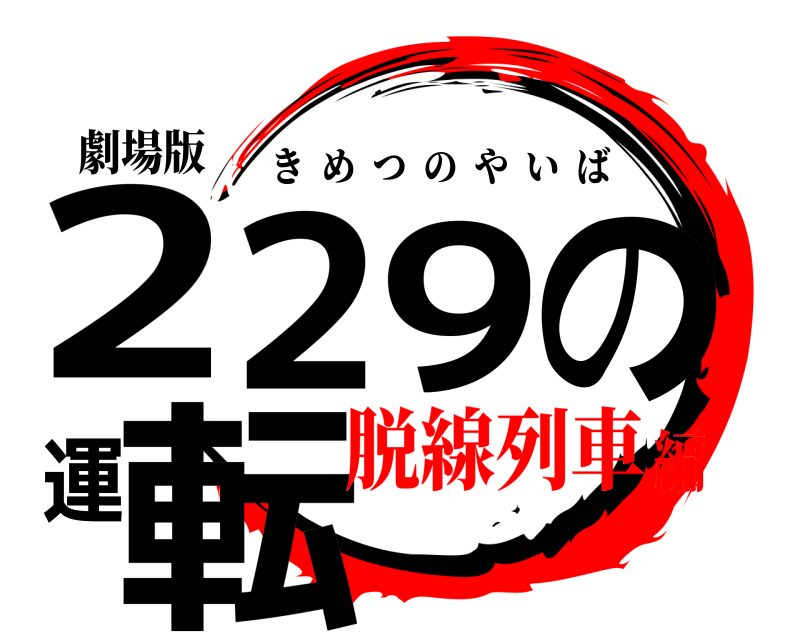 劇場版 229の運転 きめつのやいば 脱線列車編