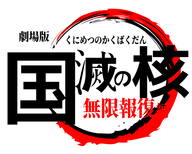 劇場版 国滅の核 くにめつのかくばくだん 無限報復編