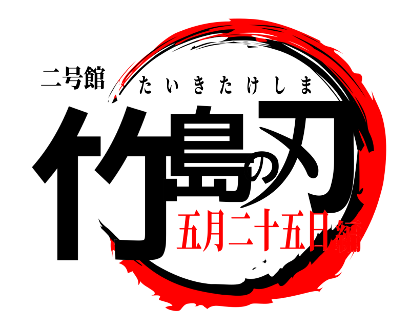 二号館 竹島の刃 たいきたけしま 五月二十五日編