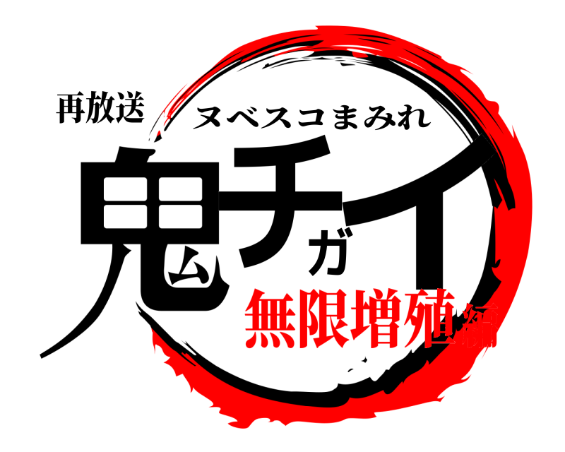 再放送 鬼チガイ ヌベスコまみれ 無限増殖編