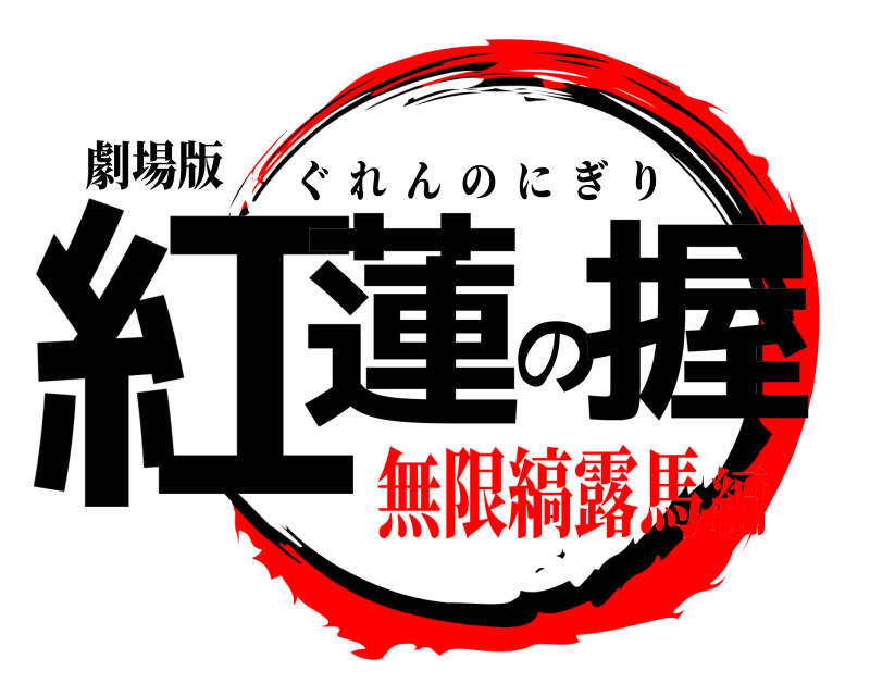 劇場版 紅蓮の握 ぐれんのにぎり 無限縞露馬編