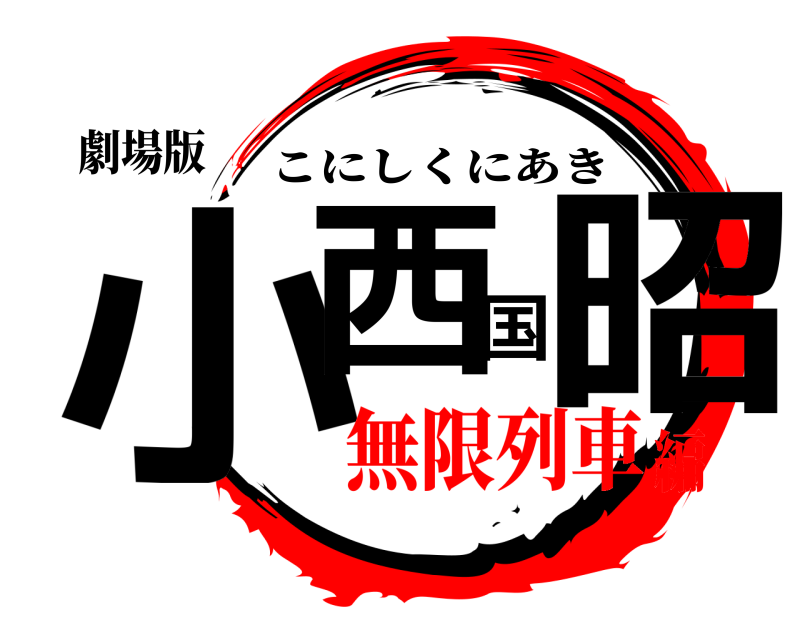 劇場版 小西国昭 こにしくにあき 無限列車編