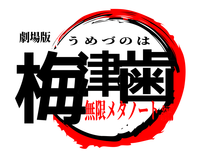 劇場版 梅津の歯 うめづのは 無限メタノート編