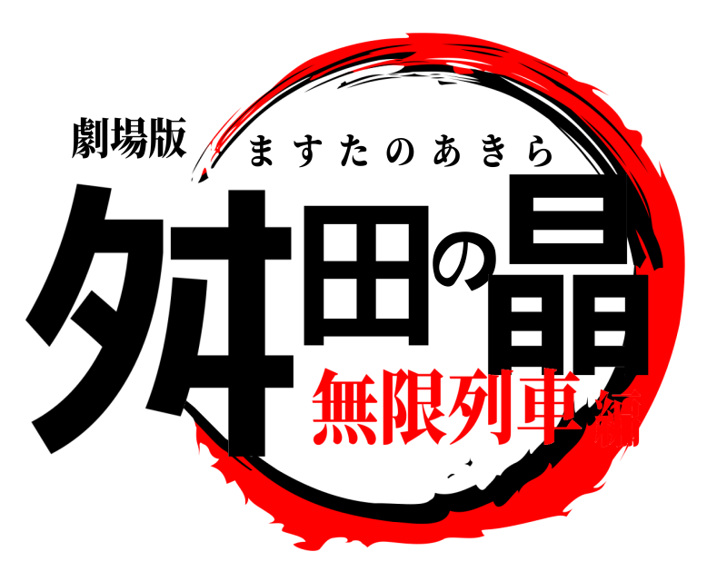 劇場版 舛田の晶 ますたのあきら 無限列車編