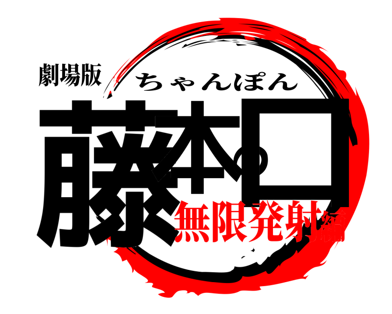 劇場版 藤本の口 ちゃんぽん 無限発射編