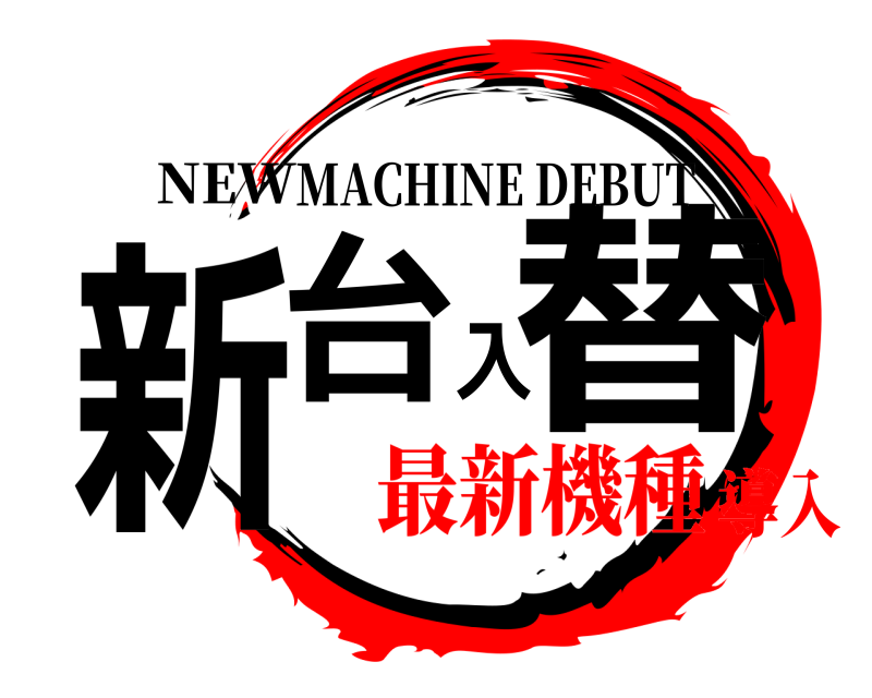 NEW 新台入替 MACHINE DEBUT 最新機種導入