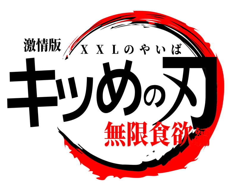 激情版 キツめの刃 X   X   L  のやいば 無限食欲編