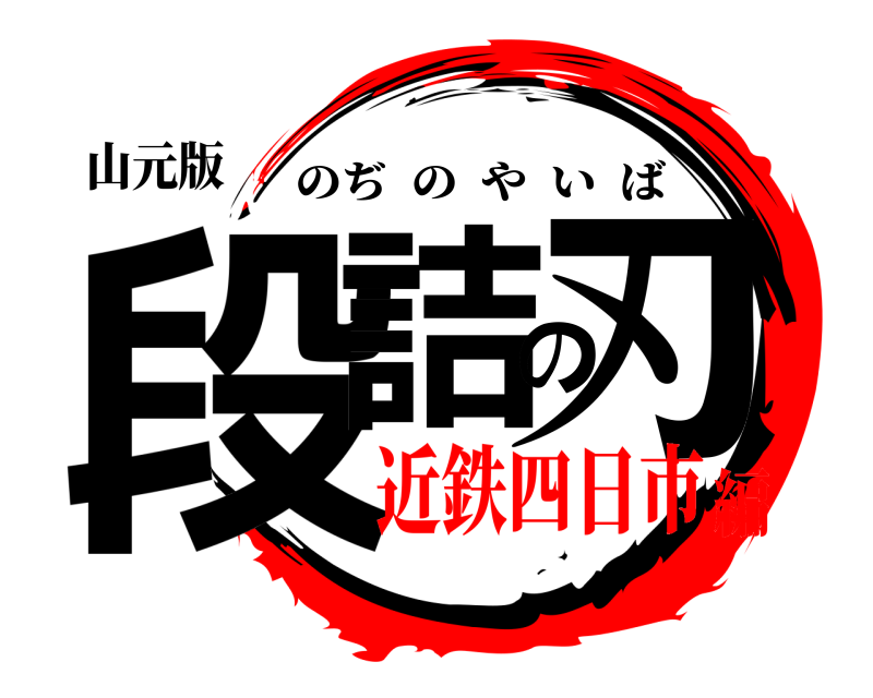 山元版 段詰の刃 のぢのやいば 近鉄四日市編