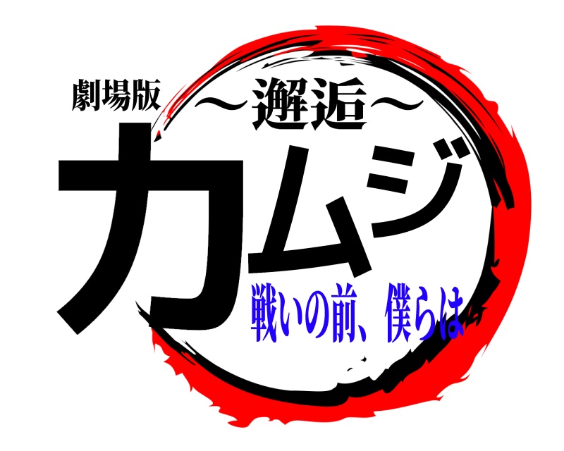 劇場版 カムジ 〜邂逅〜 戦いの前、僕らは