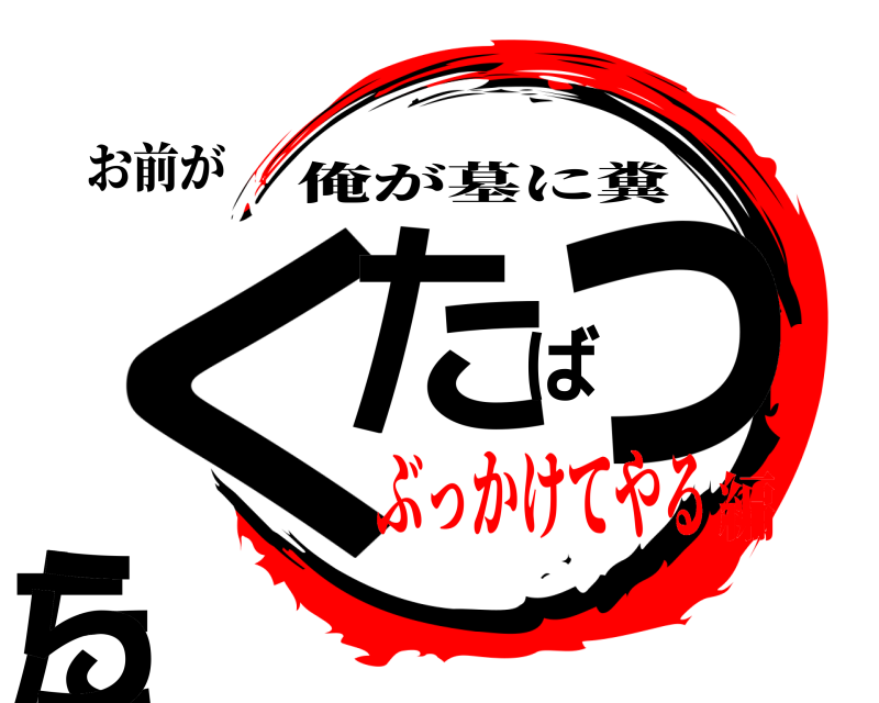 お前が くたばったら 俺が墓に糞 ぶっかけてやる編