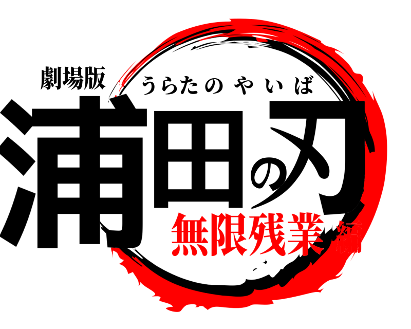 劇場版 浦田の刃 うらたのやいば 無限残業編