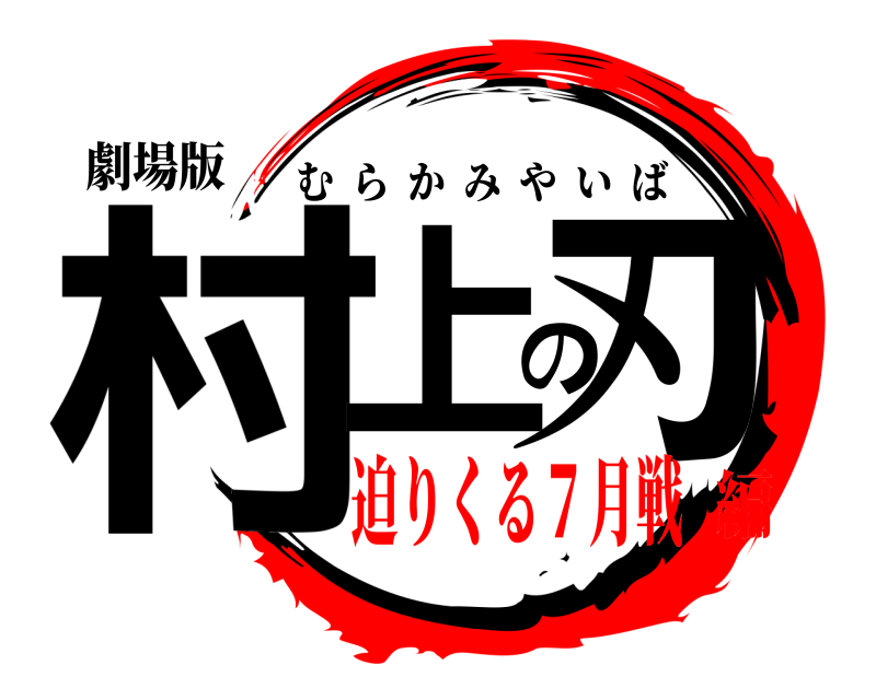 劇場版 村上の刃 むらかみやいば 迫りくる７月戦編