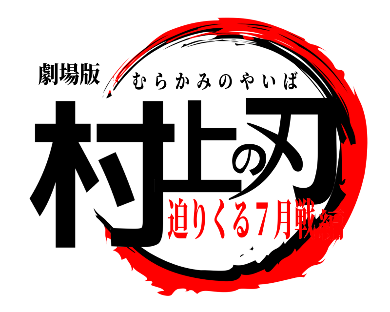 劇場版 村上の刃 むらかみのやいば 迫りくる７月戦編