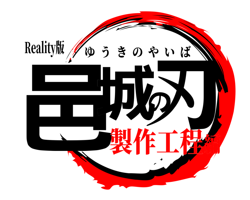 Reality版 邑城の刃 ゆうきのやいば 製作工程編