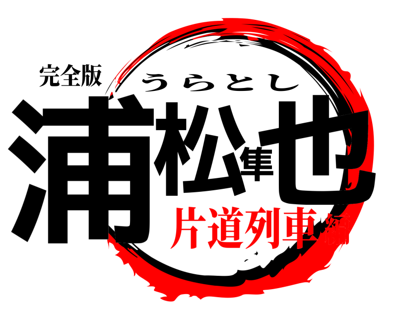 完全版 浦松隼也 うらとし 片道列車編