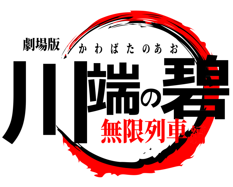劇場版 川端の碧 かわばたのあお 無限列車編