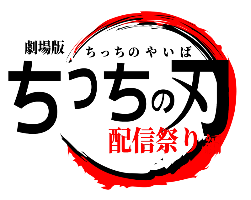 劇場版 ちっちの刃 ちっちのやいば 配信祭り編
