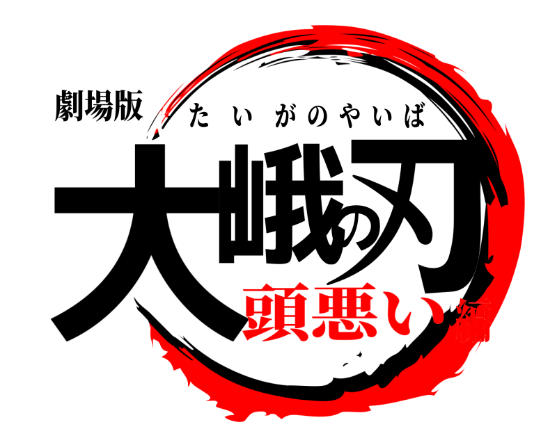 劇場版 大峨の刃 たいがのやいば 頭悪い編