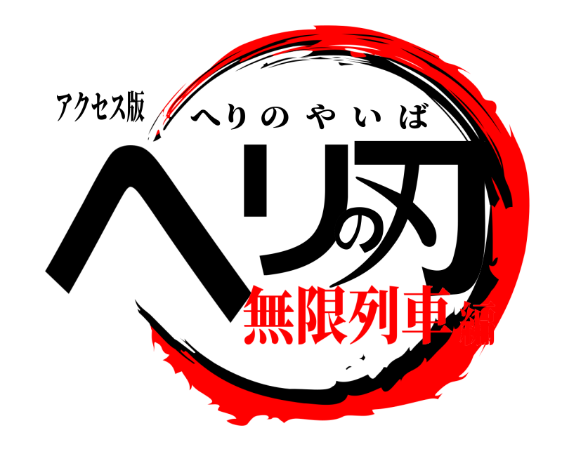 アクセス版 ヘリの刃 へりのやいば 無限列車編