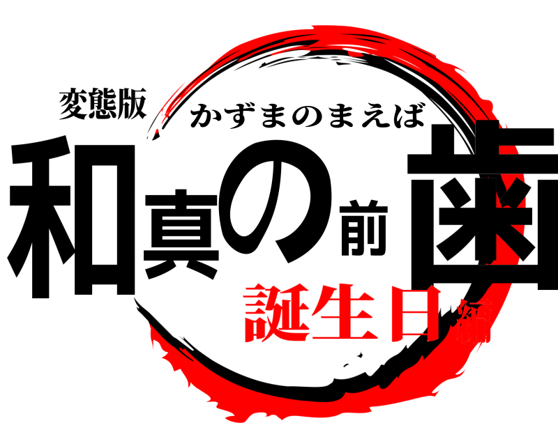 変態版 和真の前歯 かずまのまえば 誕生日編