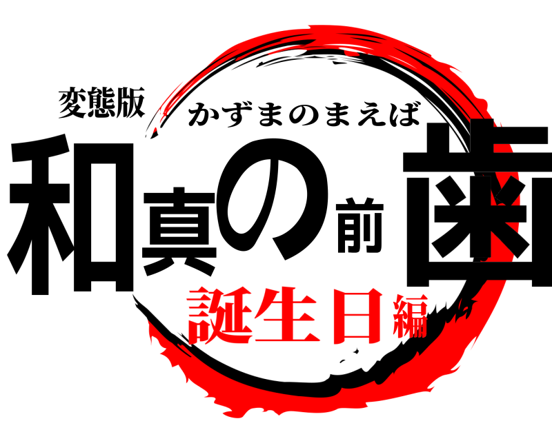 変態版 和真の前歯 かずまのまえば 誕生日編