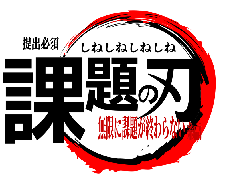 提出必須 課題の刃 しねしねしねしね 無限に課題が終わらない編