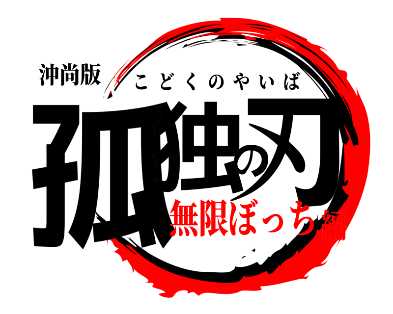沖尚版 孤独の刃 こどくのやいば 無限ぼっち編