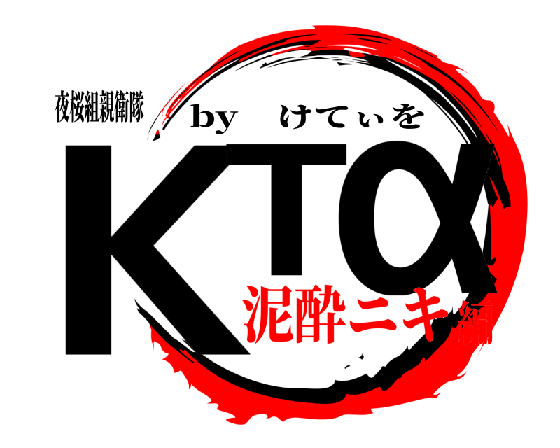 夜桜組親衛隊 KT α by けてぃを 泥酔ニキ編